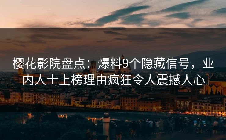 樱花影院盘点：爆料9个隐藏信号，业内人士上榜理由疯狂令人震撼人心