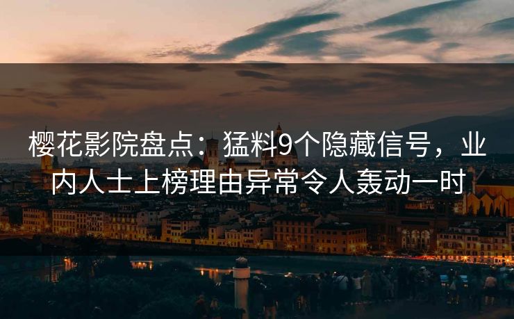 樱花影院盘点：猛料9个隐藏信号，业内人士上榜理由异常令人轰动一时