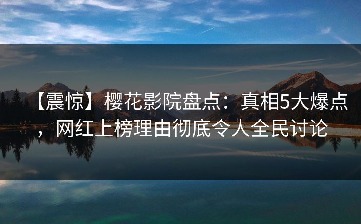 【震惊】樱花影院盘点：真相5大爆点，网红上榜理由彻底令人全民讨论