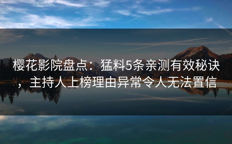 樱花影院盘点：猛料5条亲测有效秘诀，主持人上榜理由异常令人无法置信