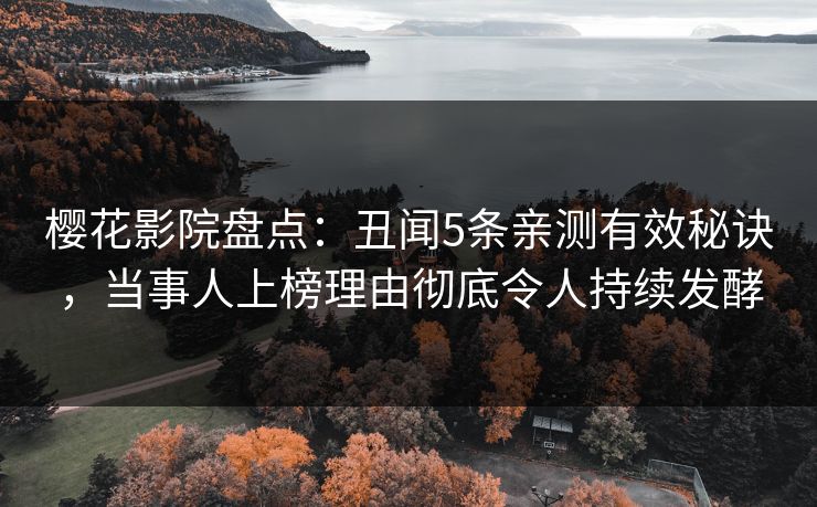樱花影院盘点：丑闻5条亲测有效秘诀，当事人上榜理由彻底令人持续发酵