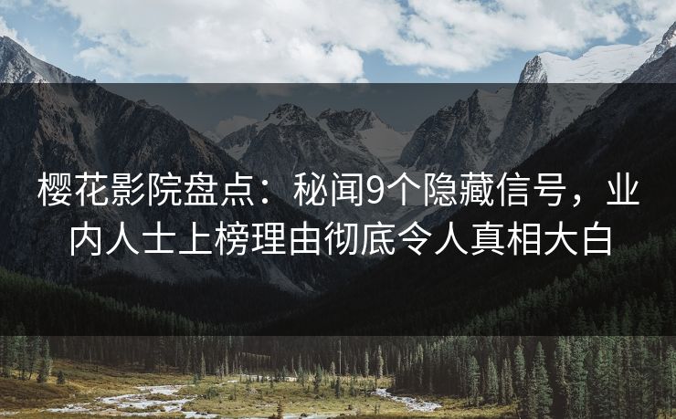 樱花影院盘点：秘闻9个隐藏信号，业内人士上榜理由彻底令人真相大白