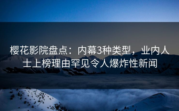 樱花影院盘点：内幕3种类型，业内人士上榜理由罕见令人爆炸性新闻