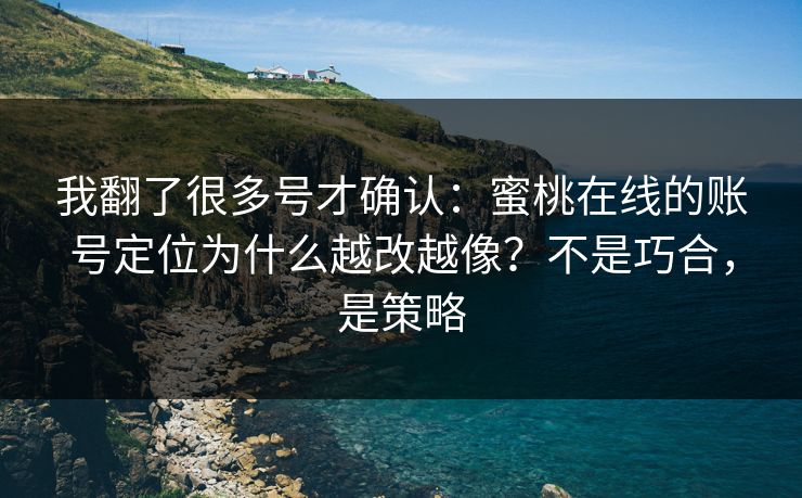 我翻了很多号才确认:蜜桃在线的账号定位为什么越改越像?不是巧合,是策略 我翻了很多号才确认:蜜桃在线的账号定位为什么越改越像?不是巧合,是策略