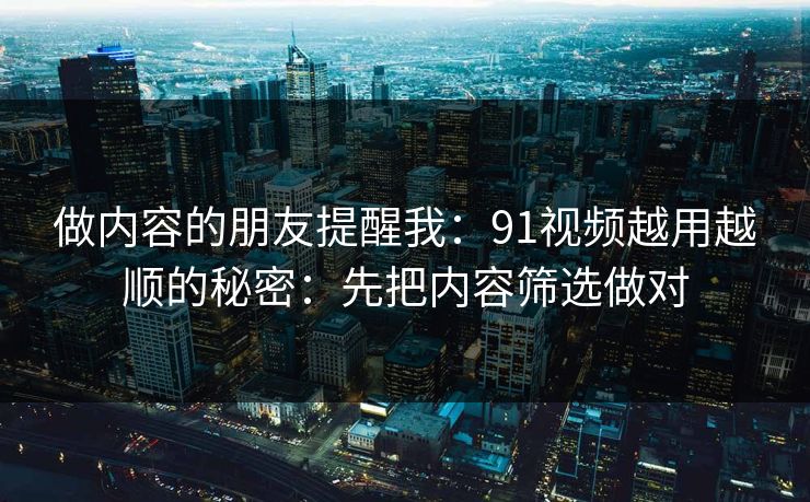 做内容的朋友提醒我：91视频越用越顺的秘密：先把内容筛选做对